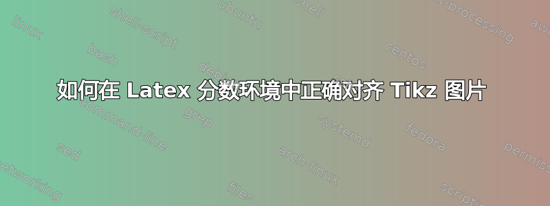 如何在 Latex 分数环境中正确对齐 Tikz 图片