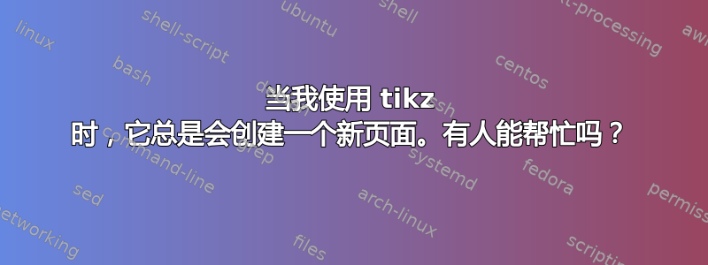 当我使用 tikz 时，它总是会创建一个新页面。有人能帮忙吗？