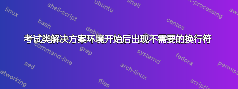 考试类解决方案环境开始后出现不需要的换行符