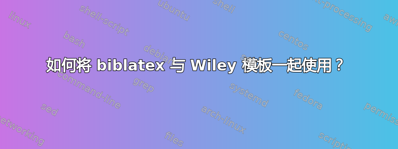 如何将 biblatex 与 Wiley 模板一起使用？