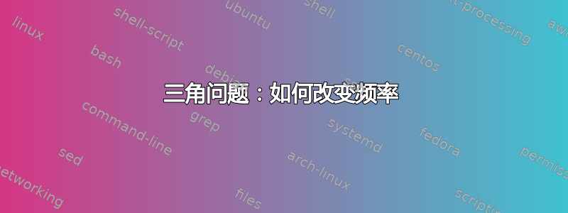 三角问题：如何改变频率