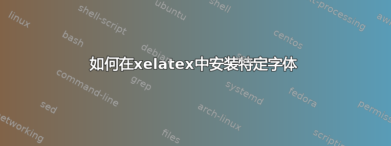 如何在xelatex中安装特定字体