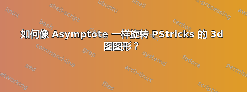 如何像 Asymptote 一样旋转 PStricks 的 3d 图图形？