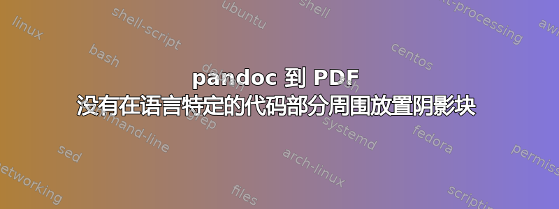 pandoc 到 PDF 没有在语言特定的代码部分周围放置阴影块