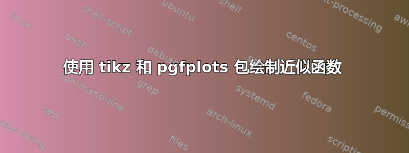 使用 tikz 和 pgfplots 包绘制近似函数