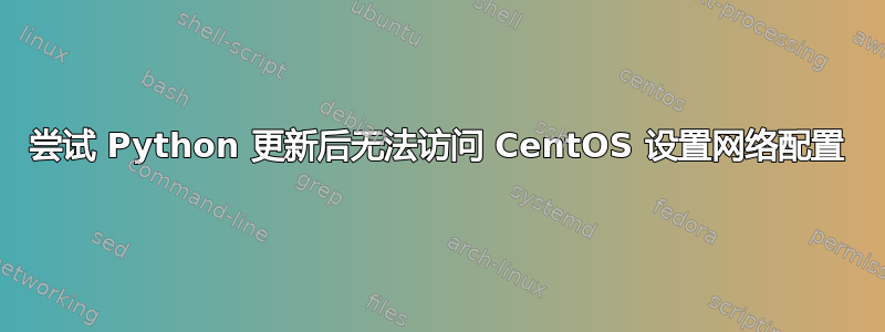 尝试 Python 更新后无法访问 CentOS 设置网络配置