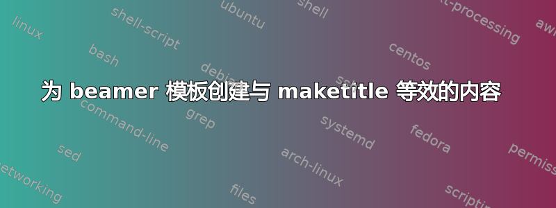 为 beamer 模板创建与 maketitle 等效的内容 