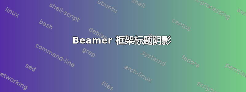 Beamer 框架标题阴影