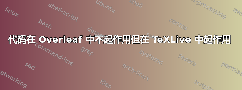 代码在 Overleaf 中不起作用但在 TeXLive 中起作用