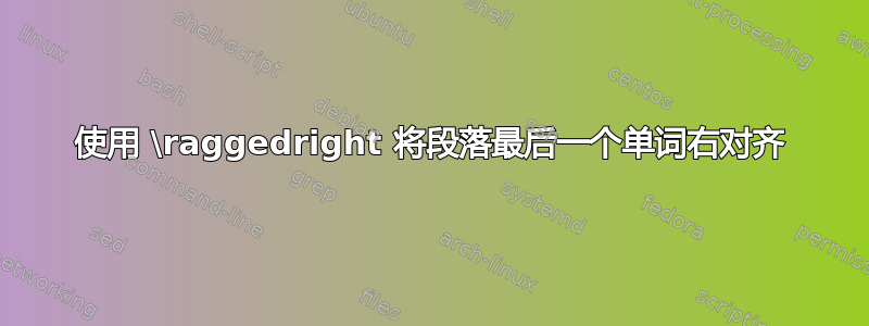 使用 \raggedright 将段落最后一个单词右对齐