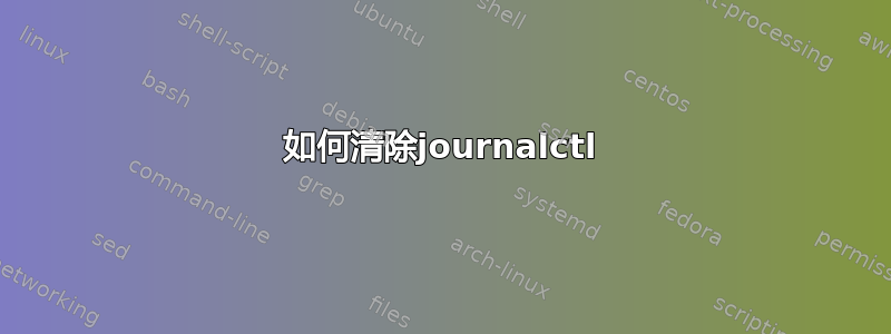 如何清除journalctl