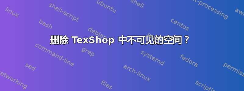 删除 TexShop 中不可见的空间？