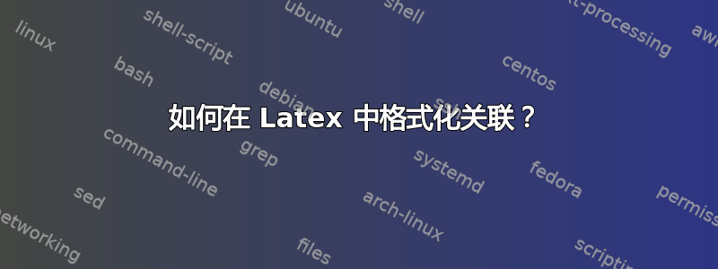 如何在 Latex 中格式化关联？