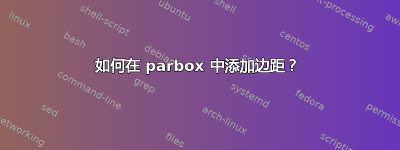 如何在 parbox 中添加边距？