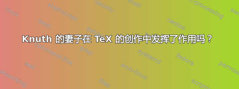 Knuth 的妻子在 TeX 的创作中发挥了作用吗？