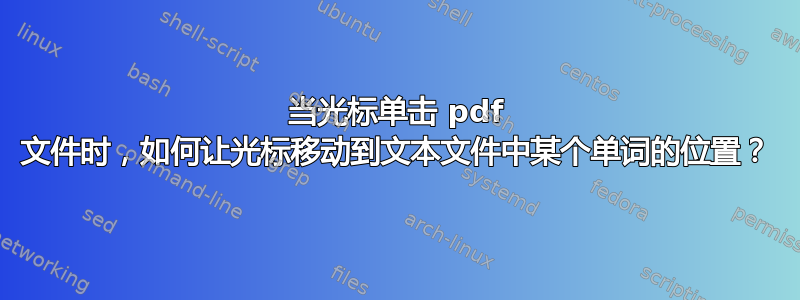 当光标单击 pdf 文件时，如何让光标移动到文本文件中某个单词的位置？