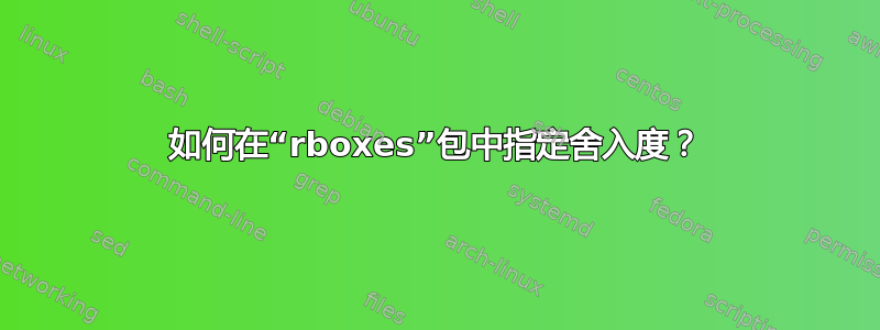 如何在“rboxes”包中指定舍入度？