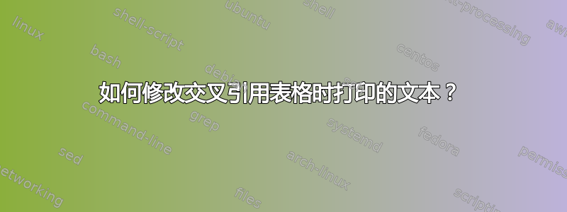 如何修改交叉引用表格时打印的文本？