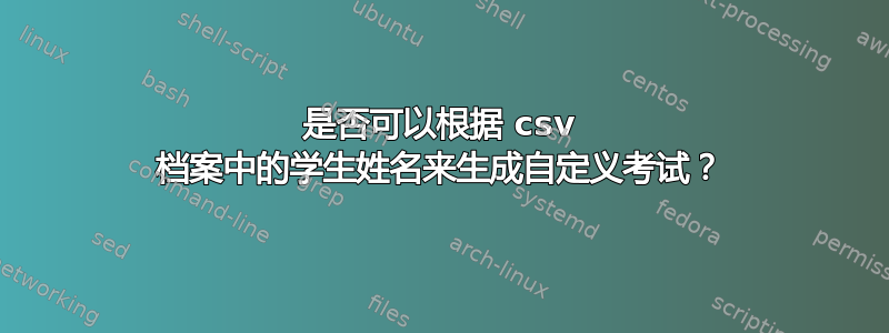 是否可以根据 csv 档案中的学生姓名来生成自定义考试？