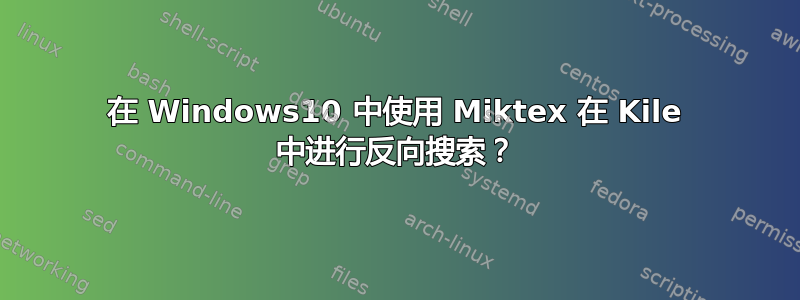 在 Windows10 中使用 Miktex 在 Kile 中进行反向搜索？