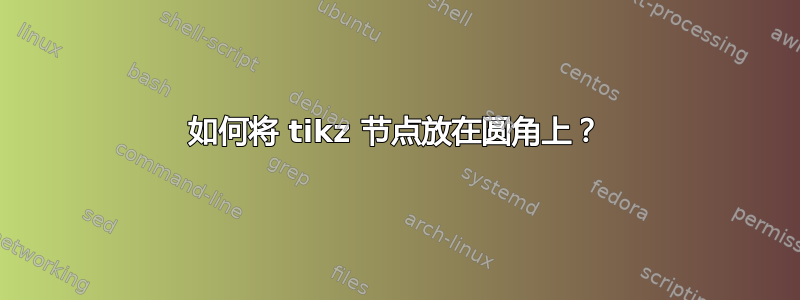 如何将 tikz 节点放在圆角上？