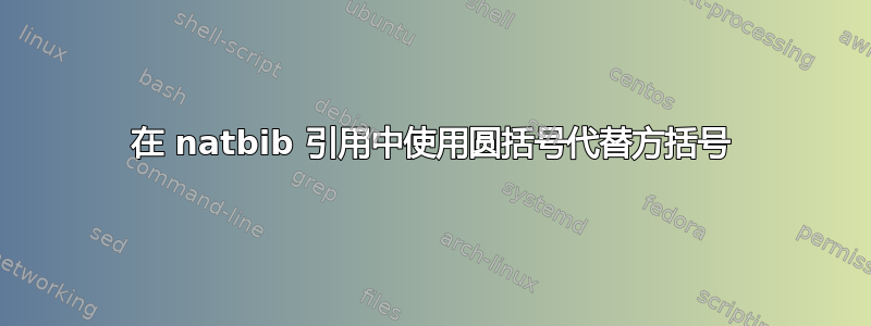 在 natbib 引用中使用圆括号代替方括号