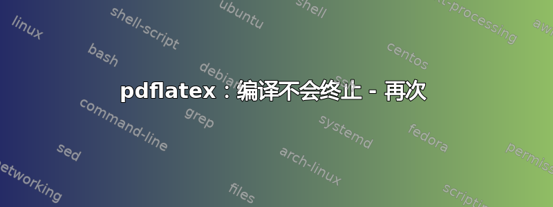 pdflatex：编译不会终止 - 再次