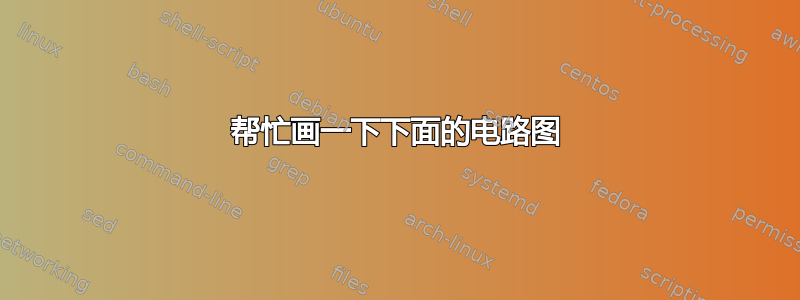 帮忙画一下下面的电路图