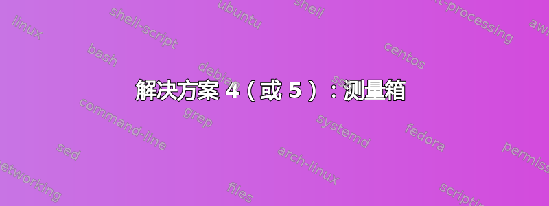 解决方案 4（或 5）：测量箱