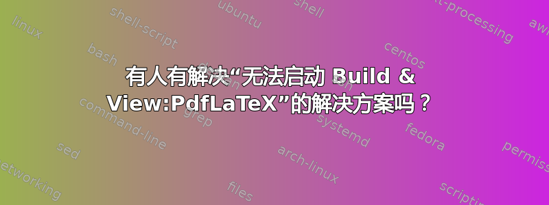 有人有解决“无法启动 Build & View:PdfLaTeX”的解决方案吗？