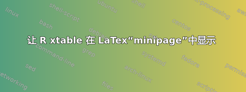 让 R xtable 在 LaTex“minipage”中显示