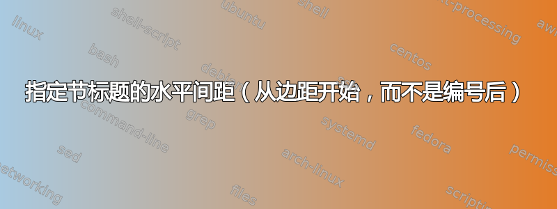 指定节标题的水平间距（从边距开始，而不是编号后）