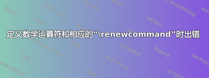 定义数学运算符和相应的“\renewcommand”时出错