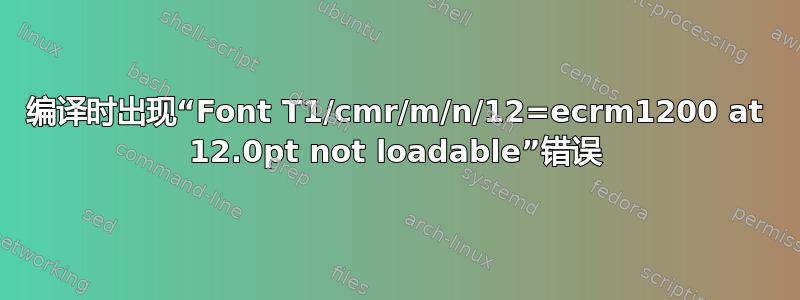 编译时出现“Font T1/cmr/m/n/12=ecrm1200 at 12.0pt not loadable”错误