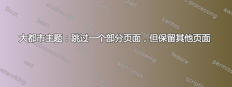 大都市主题：跳过一个部分页面，但保留其他页面