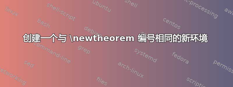 创建一个与 \newtheorem 编号相同的新环境