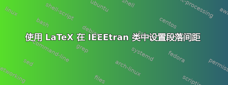 使用 LaTeX 在 IEEEtran 类中设置段落间距