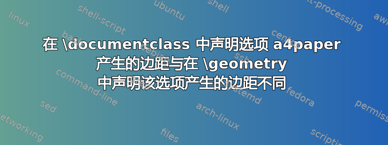 在 \documentclass 中声明选项 a4paper 产生的边距与在 \geometry 中声明该选项产生的边距不同