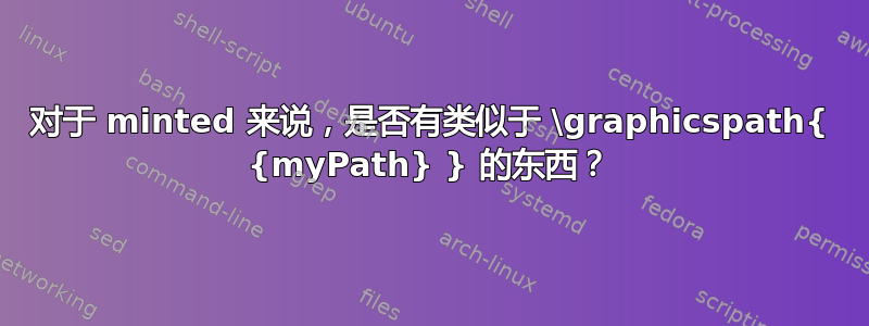 对于 minted 来说，是否有类似于 \graphicspath{ {myPath} } 的东西？