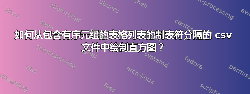 如何从包含有序元组的表格列表的制表符分隔的 csv 文件中绘制直方图？