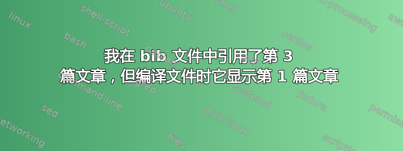 我在 bib 文件中引用了第 3 篇文章，但编译文件时它显示第 1 篇文章