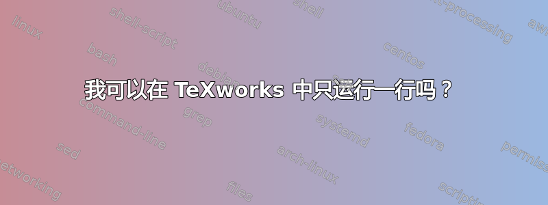 我可以在 TeXworks 中只运行一行吗？