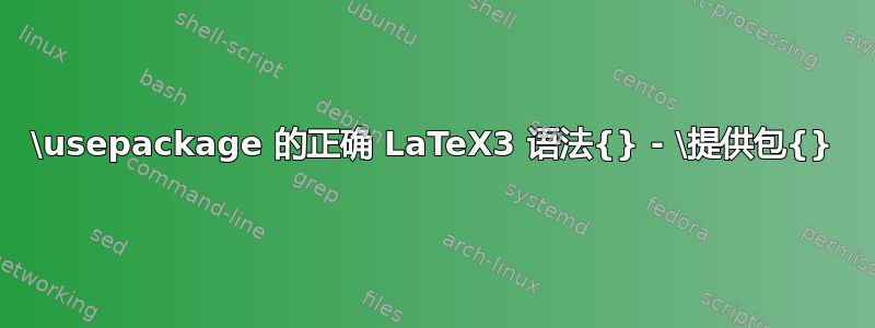 \usepackage 的正确 LaTeX3 语法{} - \提供包{}