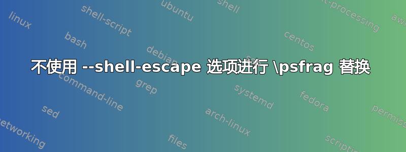 不使用 --shell-escape 选项进行 \psfrag 替换