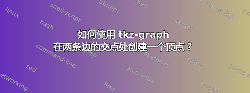 如何使用 tkz-graph 在两条边的交点处创建一个顶点？