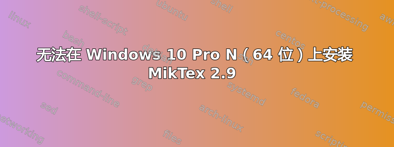 无法在 Windows 10 Pro N（64 位）上安装 MikTex 2.9 