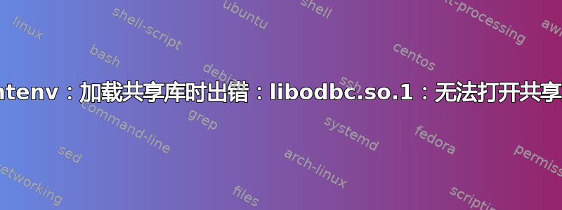 Testprintenv：加载共享库时出错：libodbc.so.1：无法打开共享对象文件