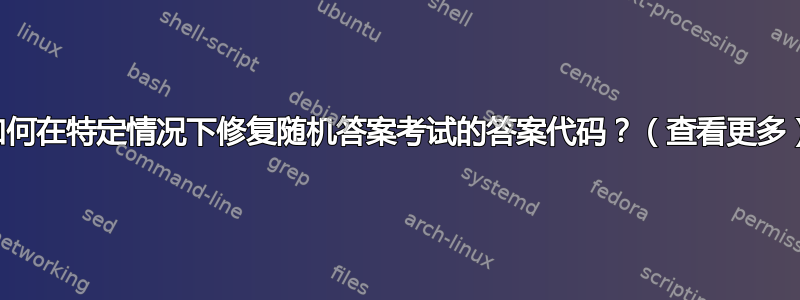 如何在特定情况下修复随机答案考试的答案代码？（查看更多）