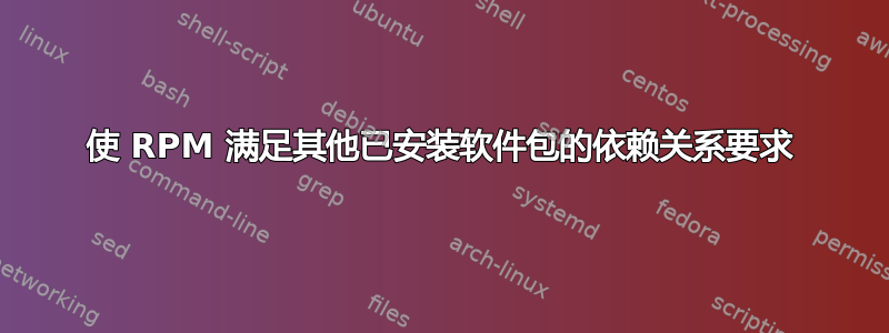 使 RPM 满足其他已安装软件包的依赖关系要求