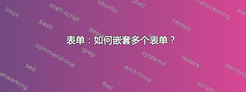 表单：如何嵌套多个表单？